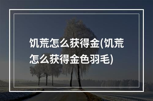 饥荒怎么获得金(饥荒怎么获得金色羽毛)