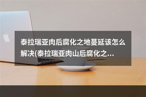 泰拉瑞亚肉后腐化之地蔓延该怎么解决(泰拉瑞亚肉山后腐化之地蔓延该怎么样处理)