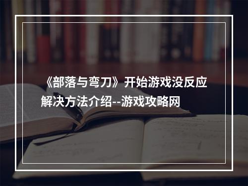 《部落与弯刀》开始游戏没反应解决方法介绍--游戏攻略网