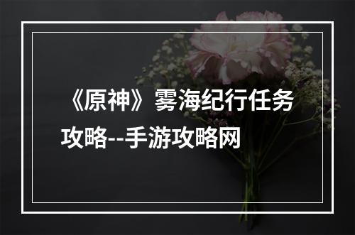 《原神》雾海纪行任务攻略--手游攻略网