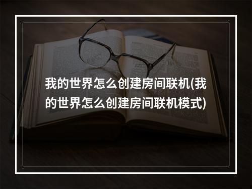 我的世界怎么创建房间联机(我的世界怎么创建房间联机模式)