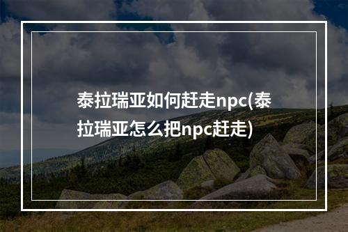 泰拉瑞亚如何赶走npc(泰拉瑞亚怎么把npc赶走)