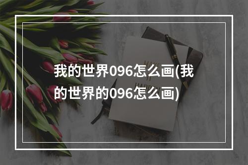 我的世界096怎么画(我的世界的096怎么画)