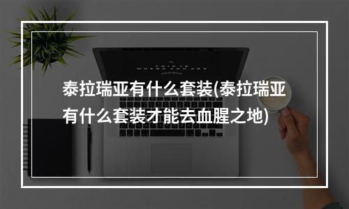 泰拉瑞亚有什么套装(泰拉瑞亚有什么套装才能去血腥之地)