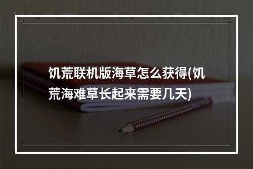 饥荒联机版海草怎么获得(饥荒海难草长起来需要几天)