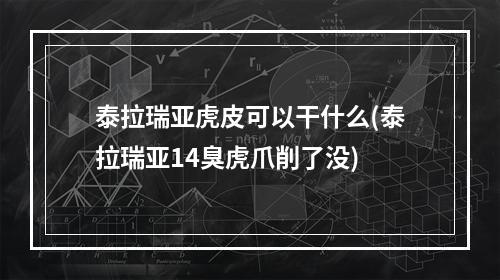 泰拉瑞亚虎皮可以干什么(泰拉瑞亚14臭虎爪削了没)