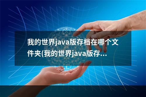 我的世界java版存档在哪个文件夹(我的世界java版存档如何转到基岩版)