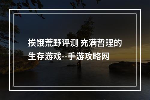 挨饿荒野评测 充满哲理的生存游戏--手游攻略网