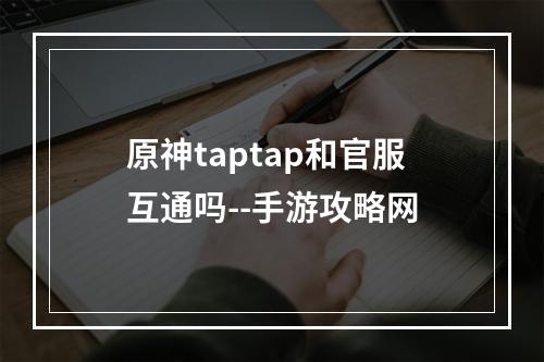 原神taptap和官服互通吗--手游攻略网