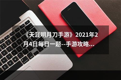 《天涯明月刀手游》2021年2月4日每日一题--手游攻略网