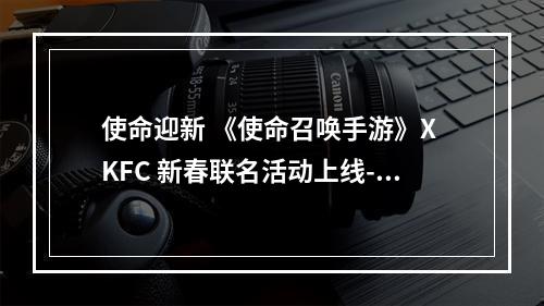 使命迎新 《使命召唤手游》X KFC 新春联名活动上线--手游攻略网