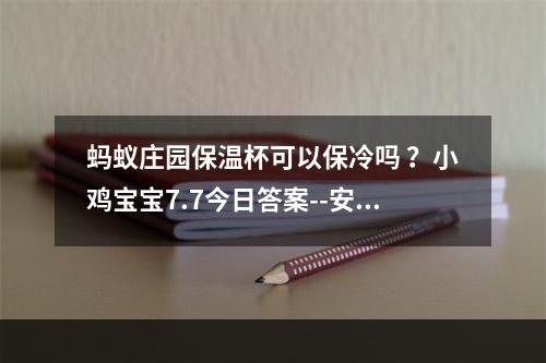 蚂蚁庄园保温杯可以保冷吗 ？小鸡宝宝7.7今日答案--安卓攻略网