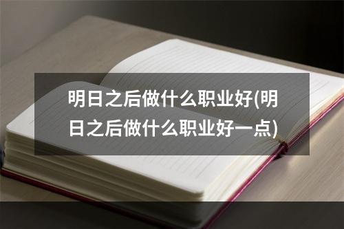 明日之后做什么职业好(明日之后做什么职业好一点)