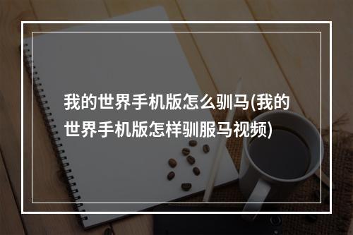 我的世界手机版怎么驯马(我的世界手机版怎样驯服马视频)