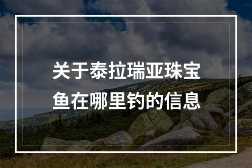 关于泰拉瑞亚珠宝鱼在哪里钓的信息