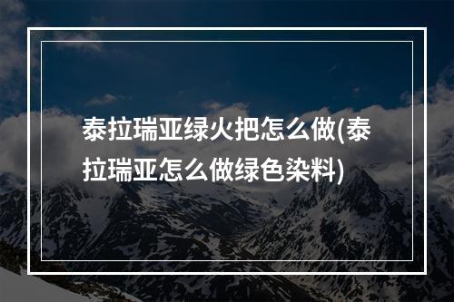 泰拉瑞亚绿火把怎么做(泰拉瑞亚怎么做绿色染料)