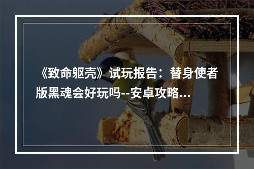 《致命躯壳》试玩报告：替身使者版黑魂会好玩吗--安卓攻略网