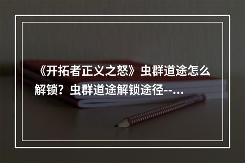 《开拓者正义之怒》虫群道途怎么解锁？虫群道途解锁途径--安卓攻略网