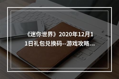 《迷你世界》2020年12月11日礼包兑换码--游戏攻略网