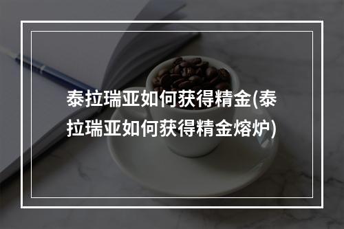 泰拉瑞亚如何获得精金(泰拉瑞亚如何获得精金熔炉)