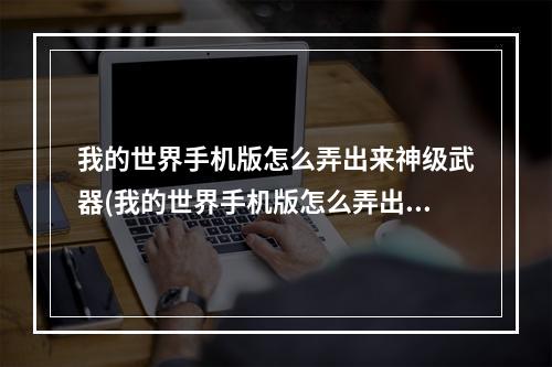 我的世界手机版怎么弄出来神级武器(我的世界手机版怎么弄出来神级武器装备)