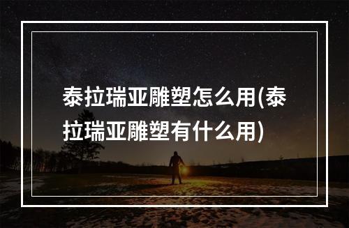 泰拉瑞亚雕塑怎么用(泰拉瑞亚雕塑有什么用)