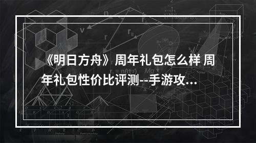 《明日方舟》周年礼包怎么样 周年礼包性价比评测--手游攻略网