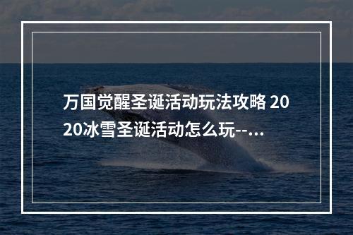 万国觉醒圣诞活动玩法攻略 2020冰雪圣诞活动怎么玩--手游攻略网