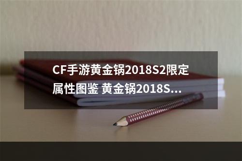 CF手游黄金锅2018S2限定属性图鉴 黄金锅2018S2限定怎么样--游戏攻略网