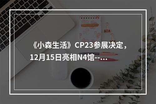 《小森生活》CP23参展决定，12月15日亮相N4馆--安卓攻略网