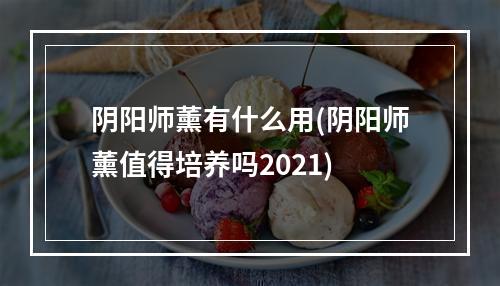 阴阳师薰有什么用(阴阳师薰值得培养吗2021)