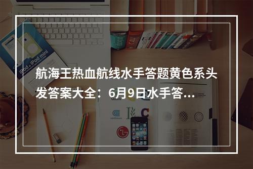 航海王热血航线水手答题黄色系头发答案大全：6月9日水手答题竞猜答案分享[多图]--游戏攻略网