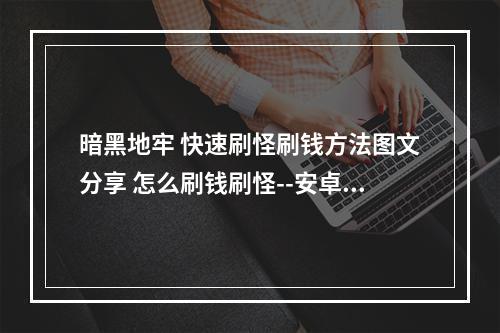 暗黑地牢 快速刷怪刷钱方法图文分享 怎么刷钱刷怪--安卓攻略网