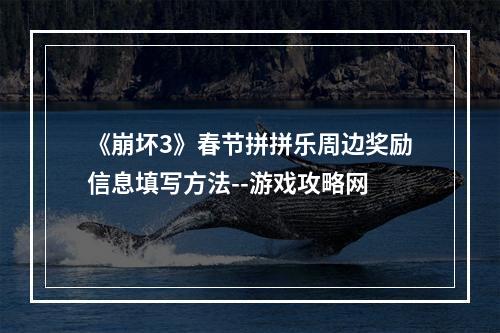 《崩坏3》春节拼拼乐周边奖励信息填写方法--游戏攻略网