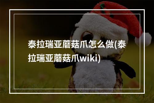 泰拉瑞亚蘑菇爪怎么做(泰拉瑞亚蘑菇爪wiki)