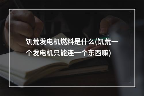 饥荒发电机燃料是什么(饥荒一个发电机只能连一个东西嘛)