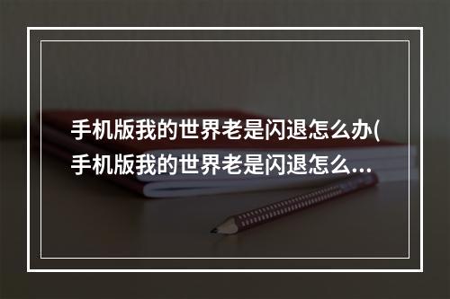 手机版我的世界老是闪退怎么办(手机版我的世界老是闪退怎么办?)