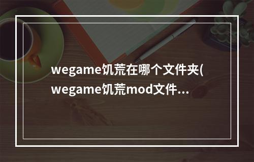 wegame饥荒在哪个文件夹(wegame饥荒mod文件夹在哪)