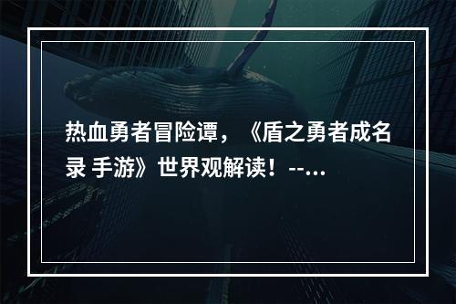 热血勇者冒险谭，《盾之勇者成名录 手游》世界观解读！--安卓攻略网