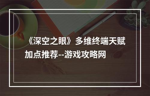 《深空之眼》多维终端天赋加点推荐--游戏攻略网