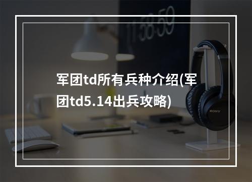 军团td所有兵种介绍(军团td5.14出兵攻略)