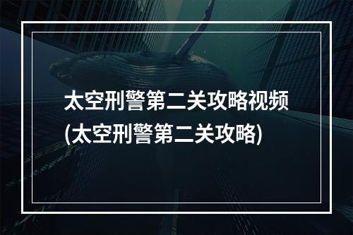 太空刑警第二关攻略视频(太空刑警第二关攻略)