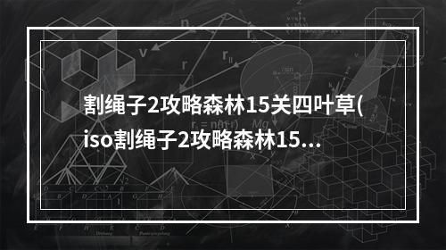 割绳子2攻略森林15关四叶草(iso割绳子2攻略森林15四叶草)