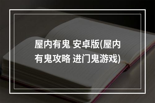 屋内有鬼 安卓版(屋内有鬼攻略 进门鬼游戏)