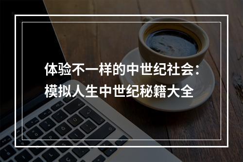 体验不一样的中世纪社会：模拟人生中世纪秘籍大全