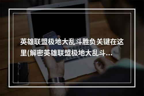 英雄联盟极地大乱斗胜负关键在这里(解密英雄联盟极地大乱斗取胜关键)