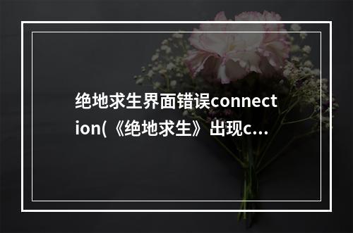 绝地求生界面错误connection(《绝地求生》出现connection failed错误怎么办 出现conne)