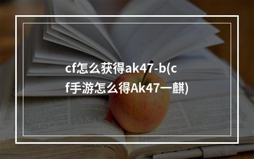 cf怎么获得ak47-b(cf手游怎么得Ak47一麒)