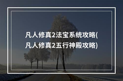 凡人修真2法宝系统攻略(凡人修真2五行神殿攻略)