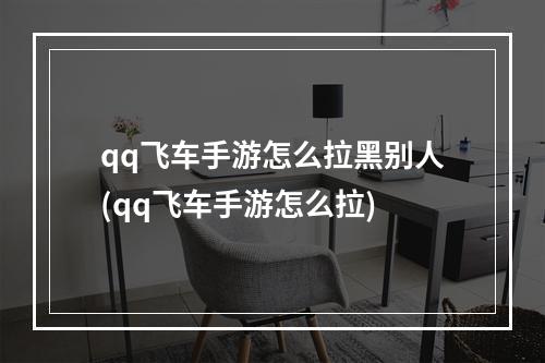 qq飞车手游怎么拉黑别人(qq飞车手游怎么拉)